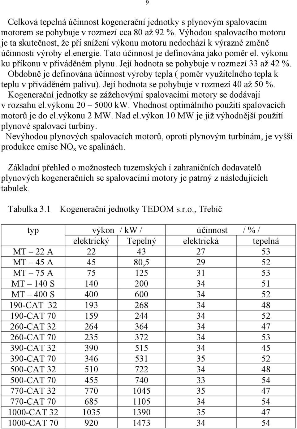 výkonu ku příkonu v přiváděném plynu. Její hodnota se pohybuje v rozmezí 33 až 42 %. Obdobně je definována účinnost výroby tepla ( poměr využitelného tepla k teplu v přiváděném palivu).