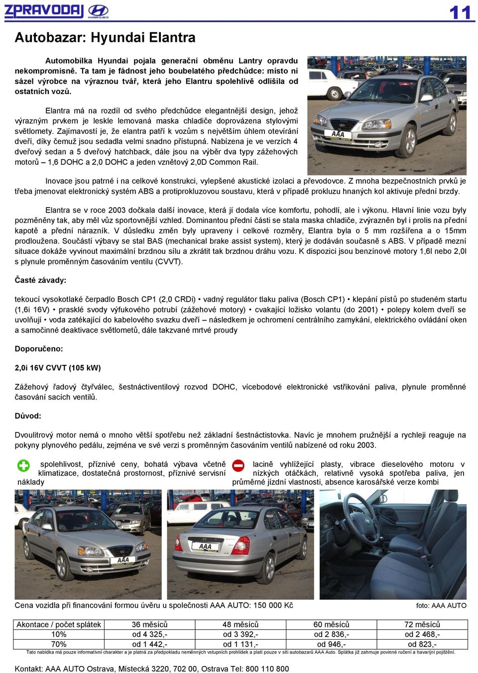 Elantra má na rozdíl od svého předchůdce elegantnější design, jehoţ výrazným prvkem je leskle lemovaná maska chladiče doprovázena stylovými světlomety.