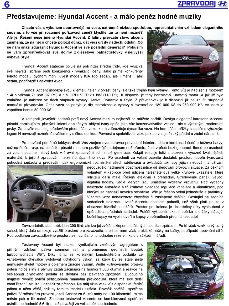 Co se nám snaţí zdůraznit Hyundai Accent ve své poslední generaci? Pokusím se vám zprostředkovat své dojmy z dieselové patnáctistovky v nejvyšší výbavě Style.