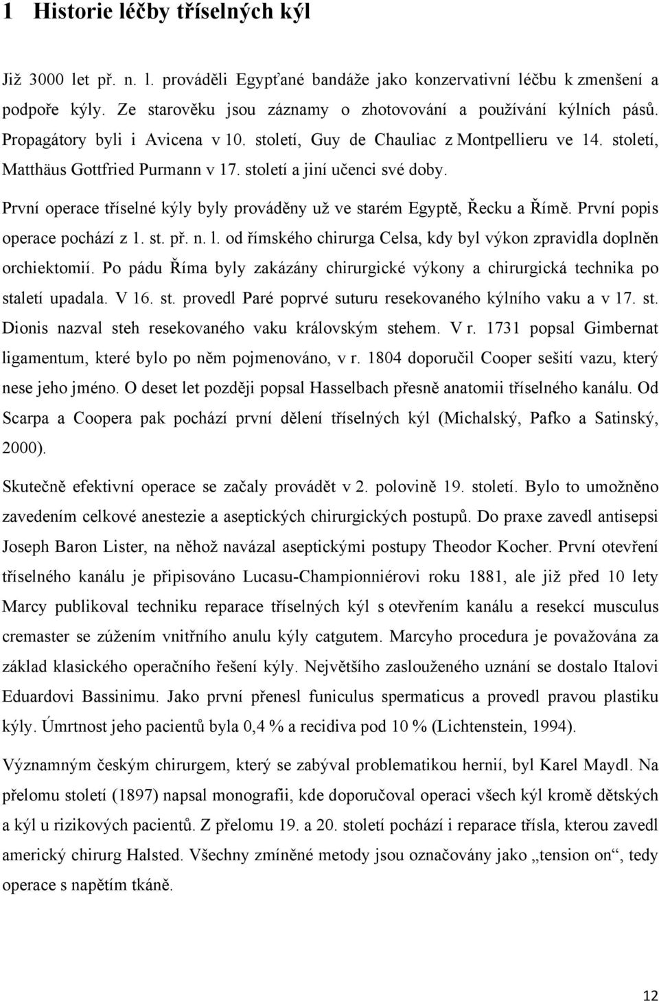 První operace tříselné kýly byly prováděny už ve starém Egyptě, Řecku a Římě. První popis operace pochází z 1. st. př. n. l. od římského chirurga Celsa, kdy byl výkon zpravidla doplněn orchiektomií.