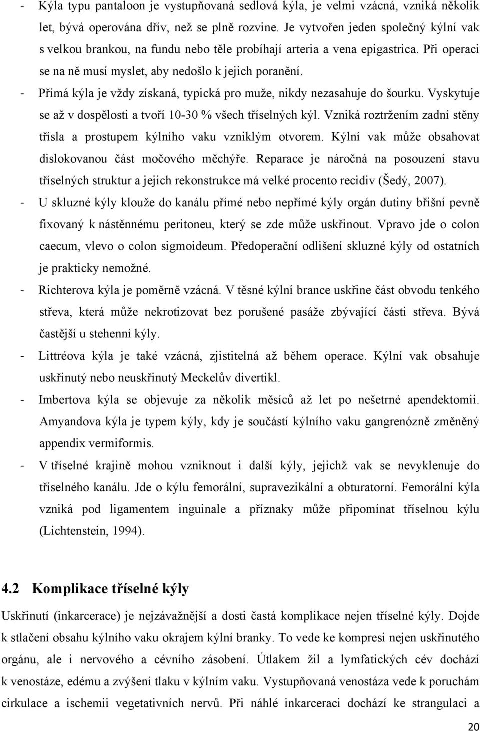 Přímá kýla je vždy získaná, typická pro muže, nikdy nezasahuje do šourku. Vyskytuje se až v dospělosti a tvoří 10-30 % všech tříselných kýl.