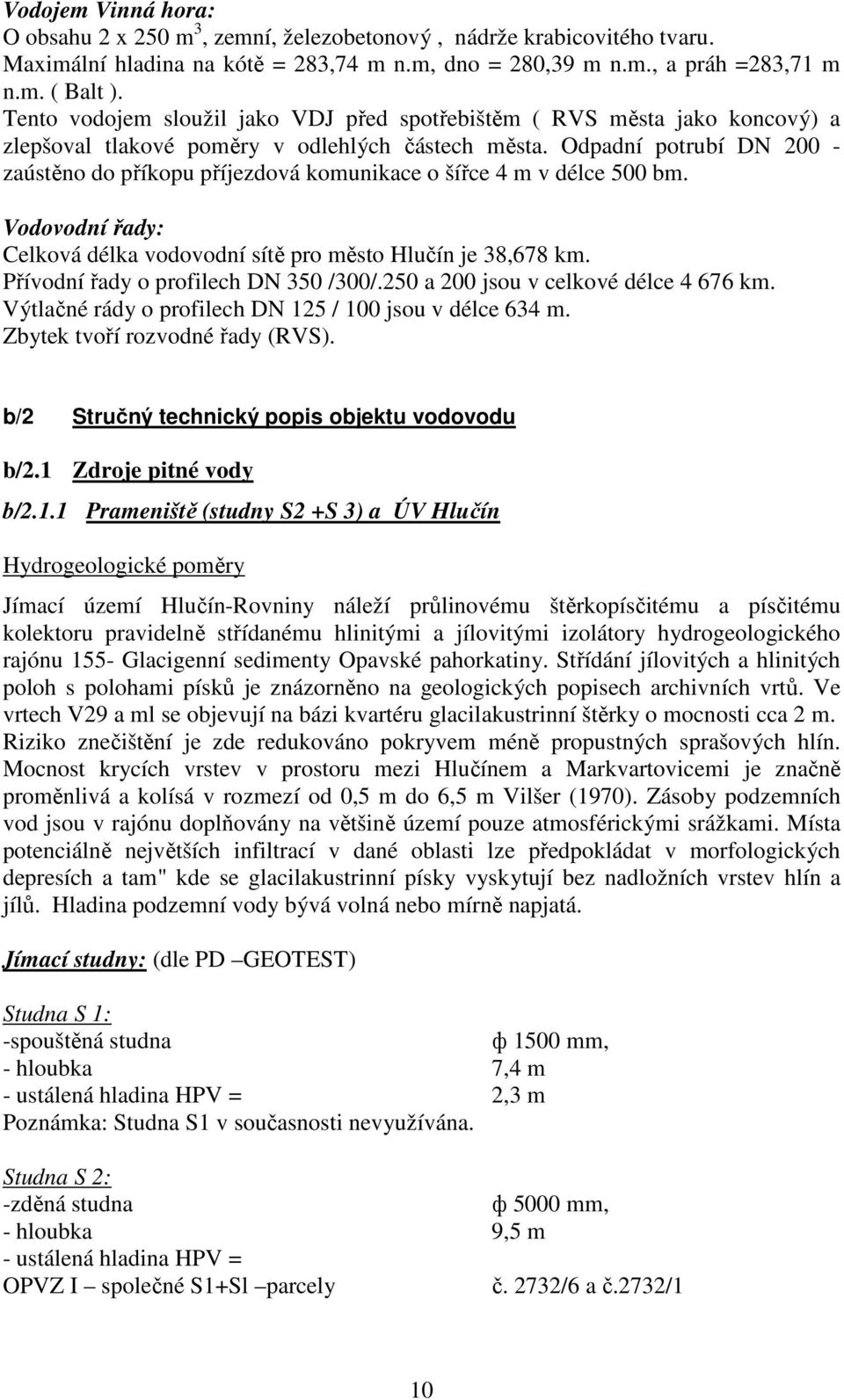 Odpadní potrubí DN 200 - zaústěno do příkopu příjezdová komunikace o šířce 4 m v délce 500 bm. Vodovodní řady: Celková délka vodovodní sítě pro město Hlučín je 38,678 km.