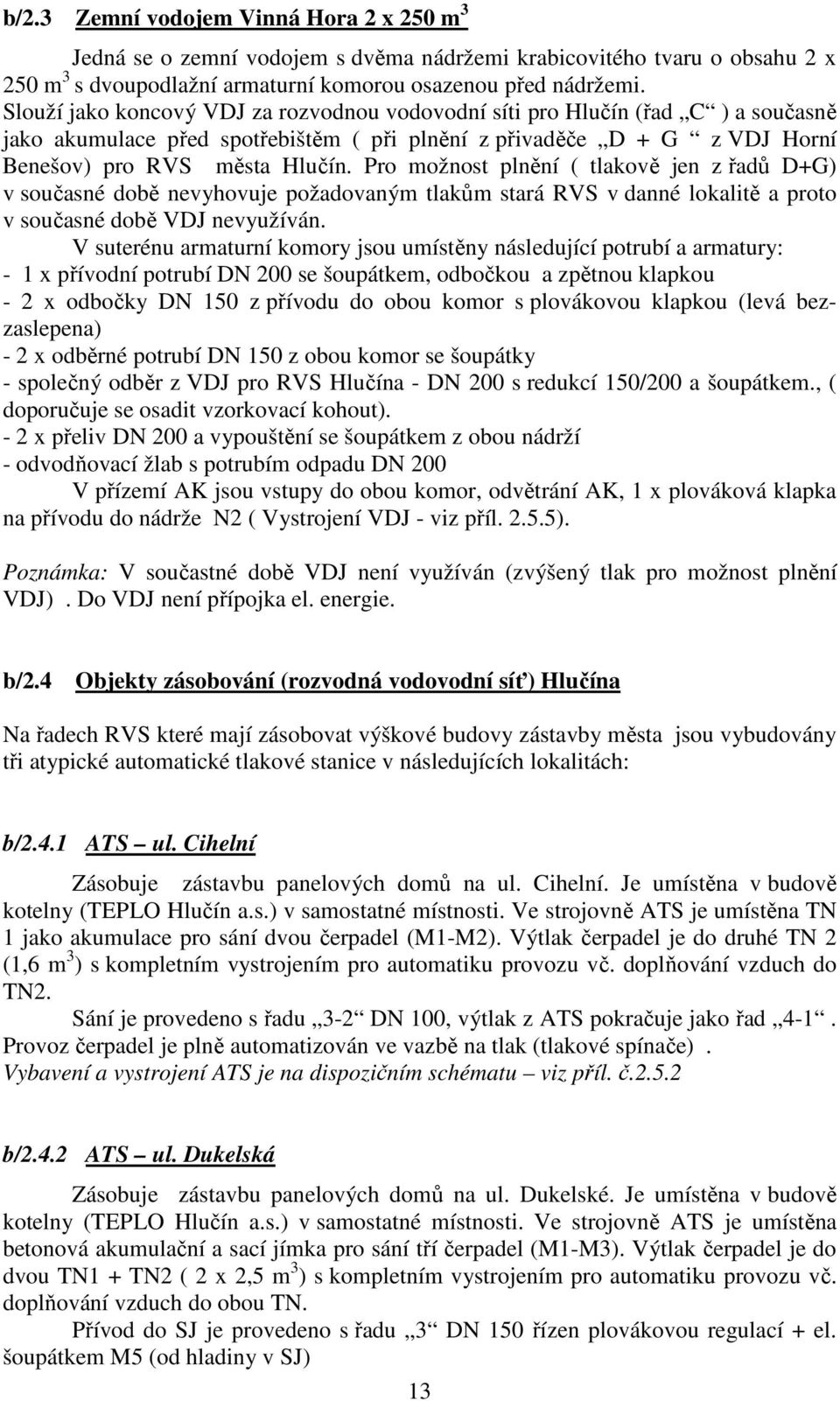 Pro možnost plnění ( tlakově jen z řadů D+G) v současné době nevyhovuje požadovaným tlakům stará RVS v danné lokalitě a proto v současné době VDJ nevyužíván.