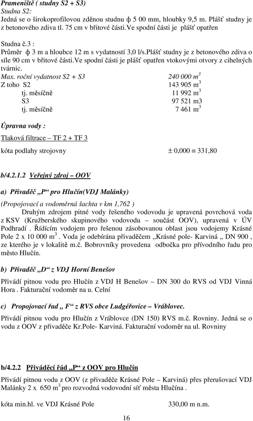 ve spodní části je plášť opatřen vtokovými otvory z cihelných tvárnic. Max. roční vydatnost S2 + S3 240 000 m 3 Z toho S2 143 905 m 3 tj. měsíčně 11 992 m 3 S3 97 521 m3 tj.