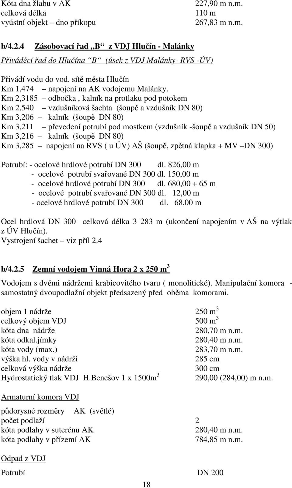 Km 2,3185 odbočka, kalník na protlaku pod potokem Km 2,540 vzdušníková šachta (šoupě a vzdušník DN 80) Km 3,206 kalník (šoupě DN 80) Km 3,211 převedení potrubí pod mostkem (vzdušník -šoupě a vzdušník