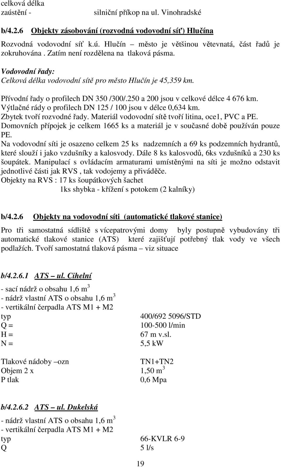 Výtlačné rády o profilech DN 125 / 100 jsou v délce 0,634 km. Zbytek tvoří rozvodné řady. Materiál vodovodní sítě tvoří litina, oce1, PVC a PE.