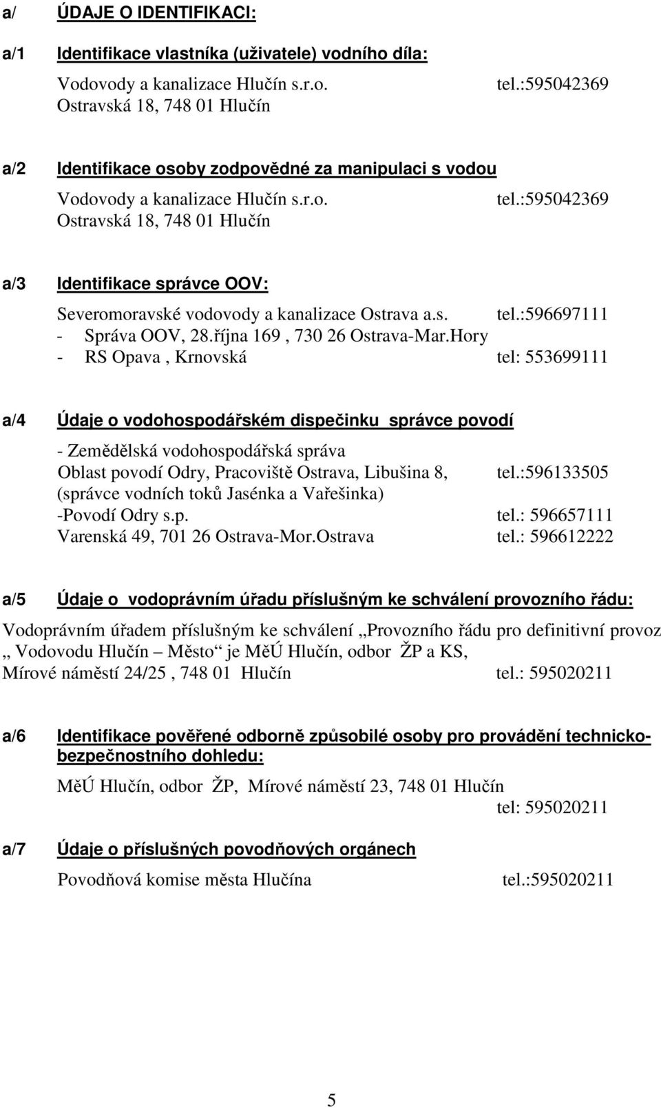 :595042369 Ostravská 18, 748 01 Hlučín a/3 Identifikace správce OOV: Severomoravské vodovody a kanalizace Ostrava a.s. tel.:596697111 - Správa OOV, 28.října 169, 730 26 Ostrava-Mar.