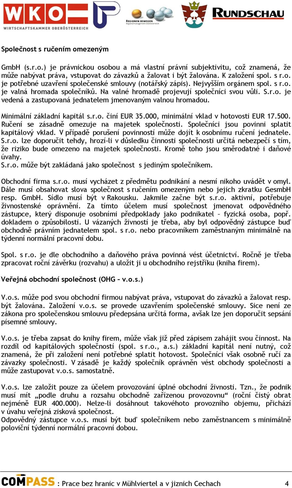 Minimální základní kapitál s.r.o. činí EUR 35.000, minimální vklad v hotovosti EUR 17.500. Ručení se zásadně omezuje na majetek společnosti. Společníci jsou povinni splatit kapitálový vklad.