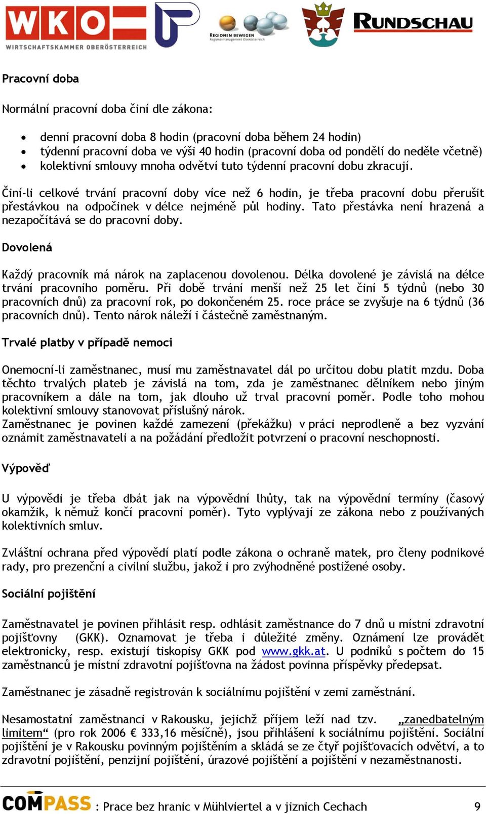 Činí-li celkové trvání pracovní doby více než 6 hodin, je třeba pracovní dobu přerušit přestávkou na odpočinek v délce nejméně půl hodiny.