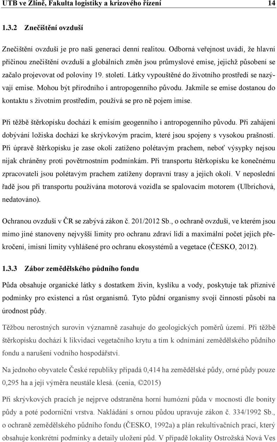 Látky vypouštěné do životního prostředí se nazývají emise. Mohou být přírodního i antropogenního původu. Jakmile se emise dostanou do kontaktu s životním prostředím, používá se pro ně pojem imise.