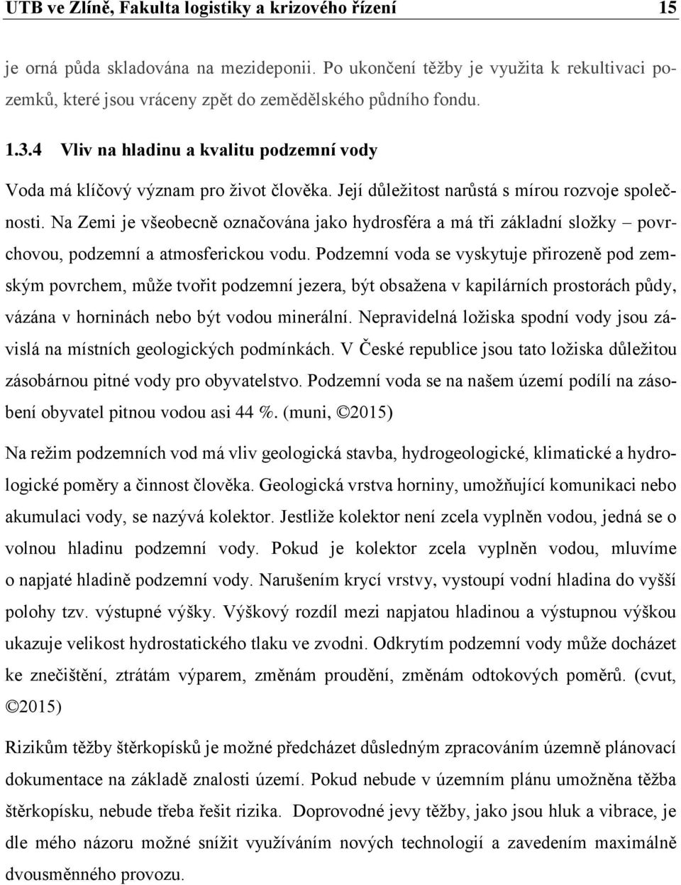 Na Zemi je všeobecně označována jako hydrosféra a má tři základní složky povrchovou, podzemní a atmosferickou vodu.