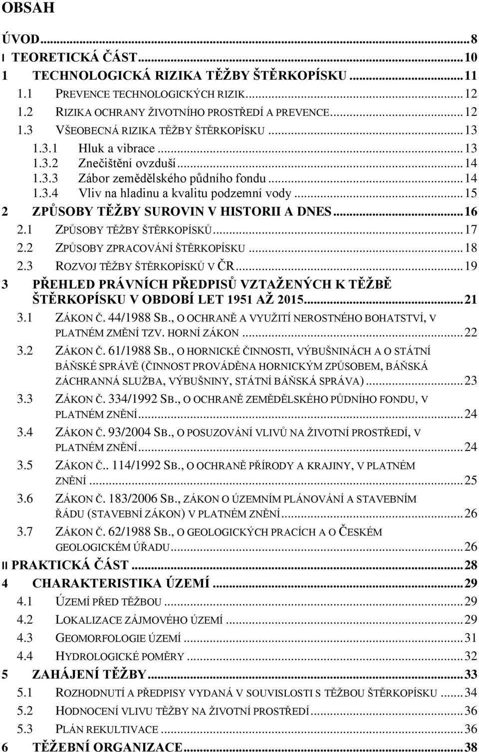 .. 15 2 ZPŮSOBY TĚŽBY SUROVIN V HISTORII A DNES... 16 2.1 ZPŮSOBY TĚŽBY ŠTĚRKOPÍSKŮ... 17 2.2 ZPŮSOBY ZPRACOVÁNÍ ŠTĚRKOPÍSKU... 18 2.3 ROZVOJ TĚŽBY ŠTĚRKOPÍSKŮ V ČR.