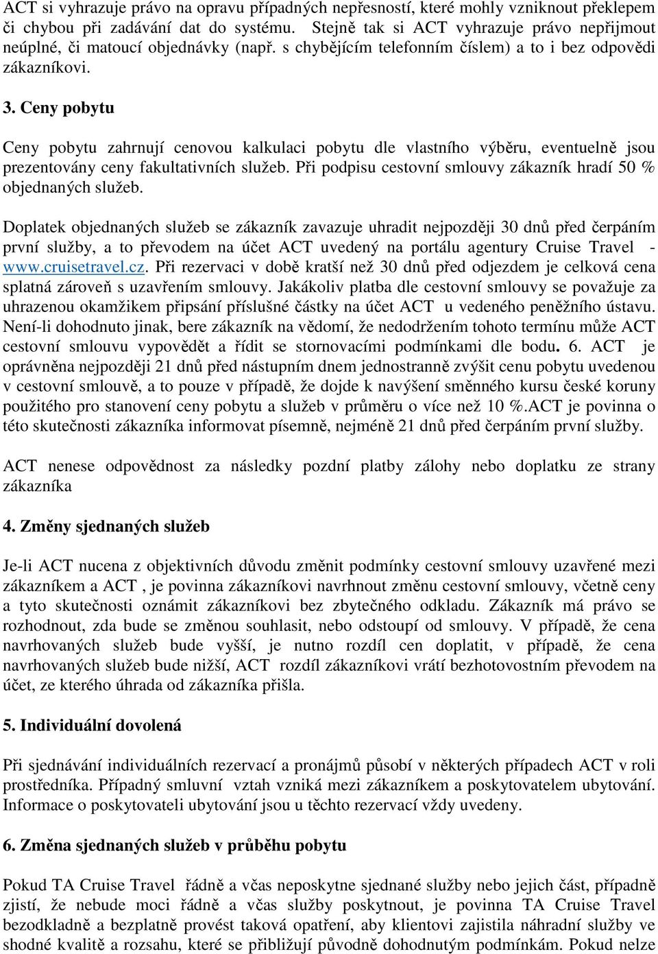 Ceny pobytu Ceny pobytu zahrnují cenovou kalkulaci pobytu dle vlastního výběru, eventuelně jsou prezentovány ceny fakultativních služeb.