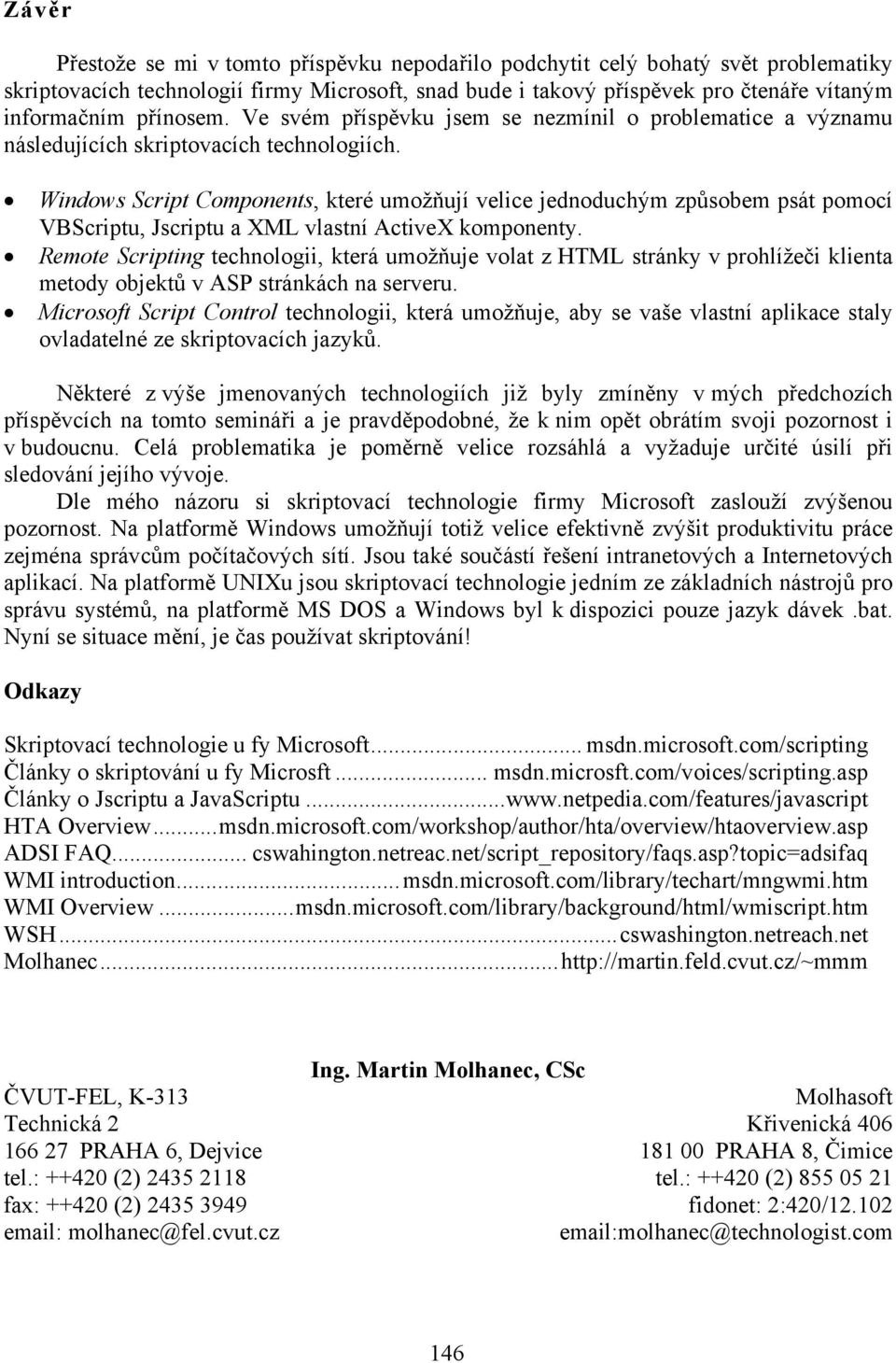 Windows Script Components, které umožňují velice jednoduchým způsobem psát pomocí VBScriptu, Jscriptu a XML vlastní ActiveX komponenty.