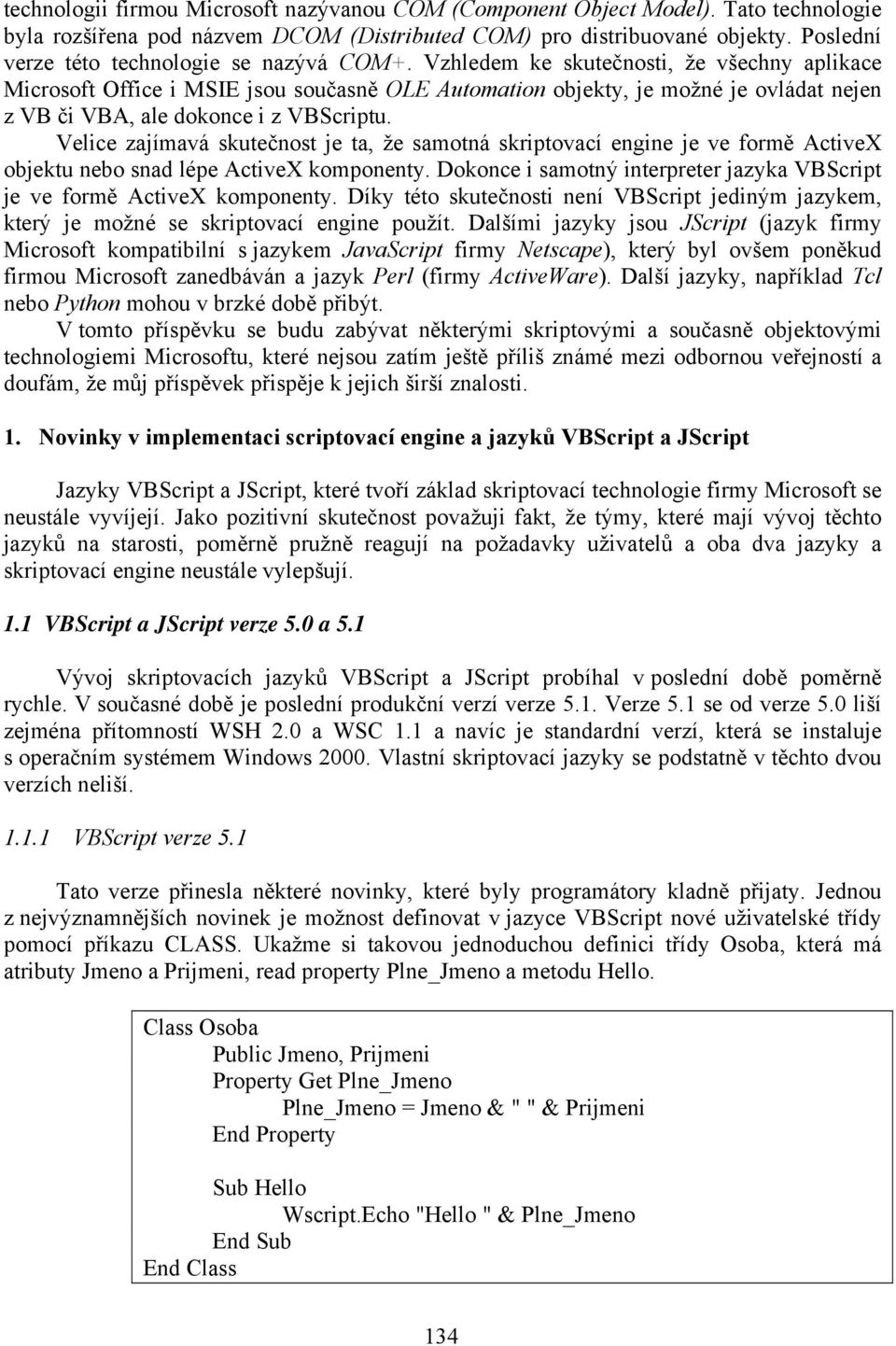 Vzhledem ke skutečnosti, že všechny aplikace Microsoft Office i MSIE jsou současně OLE Automation objekty, je možné je ovládat nejen z VB či VBA, ale dokonce i z VBScriptu.