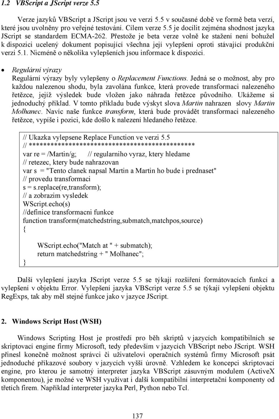 Přestože je beta verze volně ke stažení není bohužel k dispozici ucelený dokument popisující všechna její vylepšení oproti stávající produkční verzi 5.1.