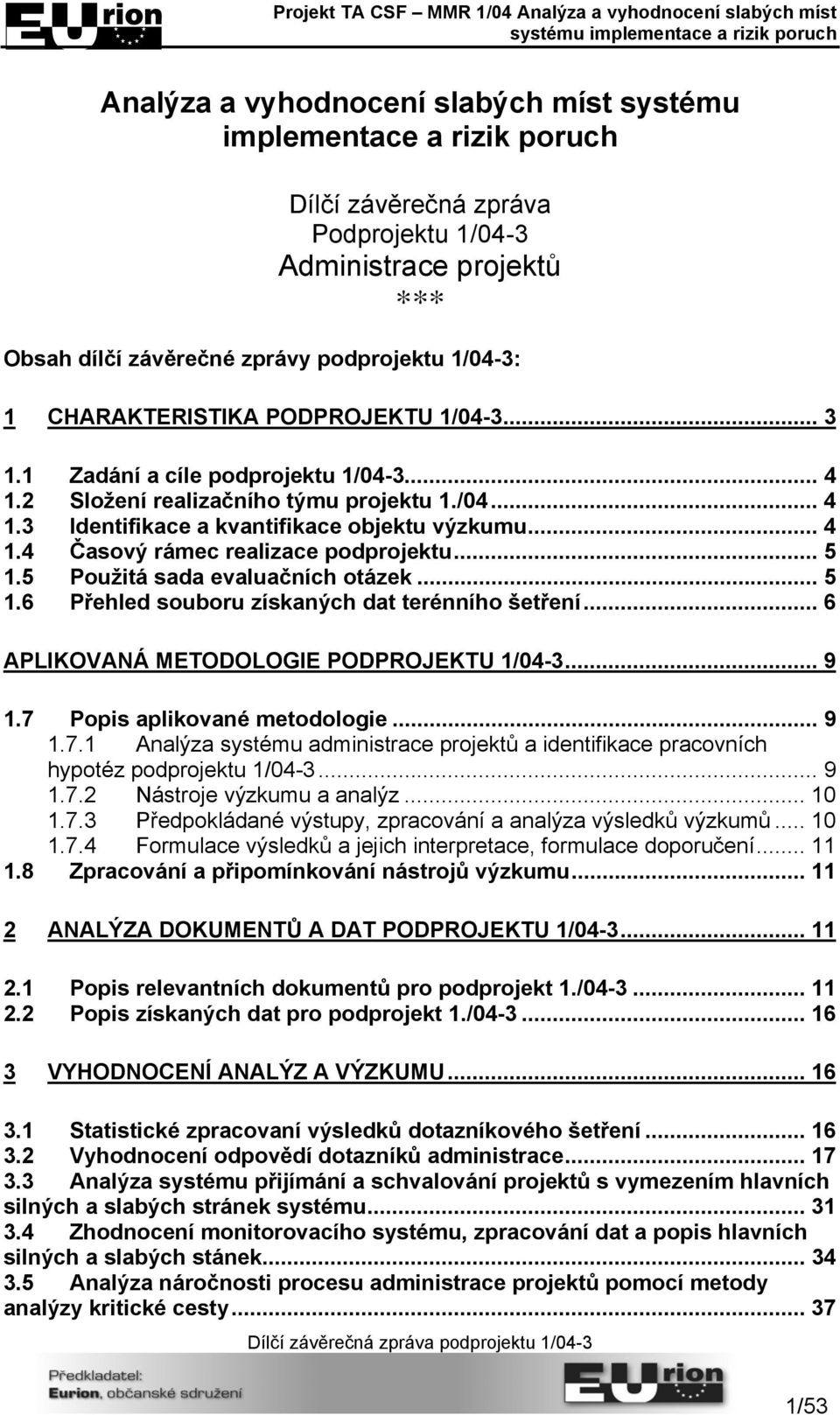 .. 5 1.5 Použitá sada evaluačních otázek... 5 1.6 Přehled souboru získaných dat terénního šetření... 6 APLIKOVANÁ METODOLOGIE PODPROJEKTU 1/04-3... 9 1.7 