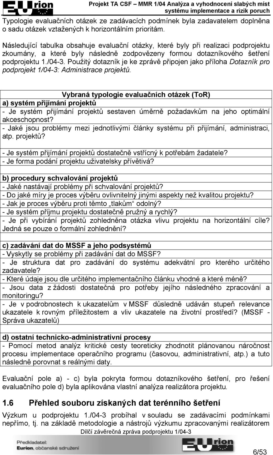 Použitý dotazník je ke zprávě připojen jako příloha Dotazník pro podprojekt 1/04-3: Administrace projektů.