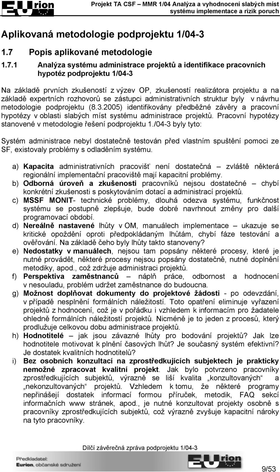 1 Analýza systému administrace projektů a identifikace pracovních hypotéz podprojektu 1/04-3 Na základě prvních zkušeností z výzev OP, zkušeností realizátora projektu a na základě expertních