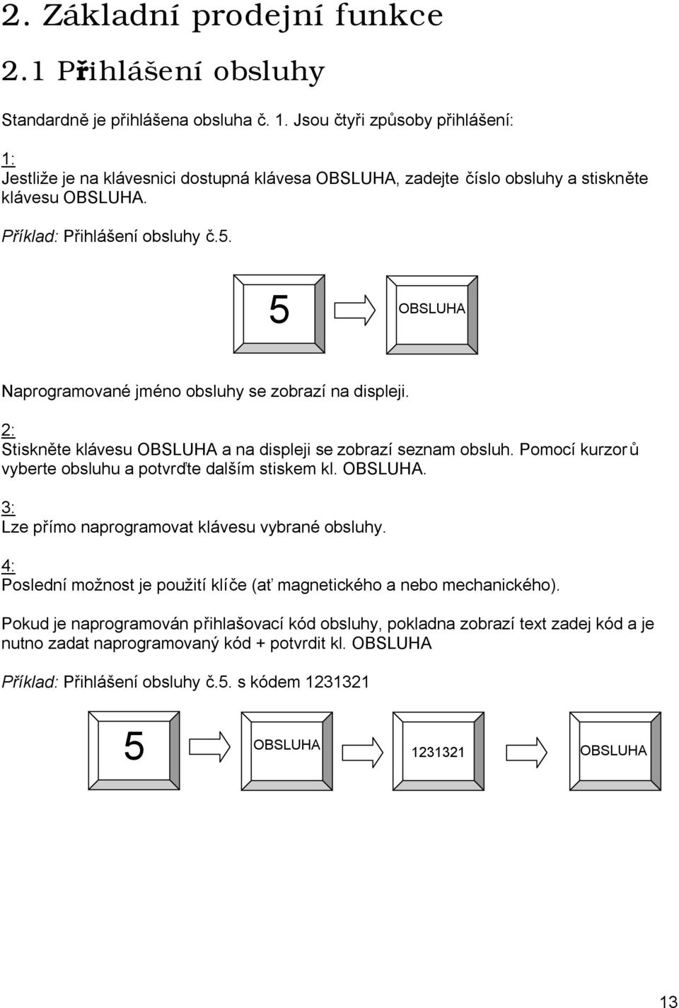 5 OBSLUHA Naprogramované jméno obsluhy se zobrazí na displeji. 2: Stiskněte klávesu OBSLUHA a na displeji se zobrazí seznam obsluh. Pomocí kurzor ů vyberte obsluhu a potvrďte dalším stiskem kl.