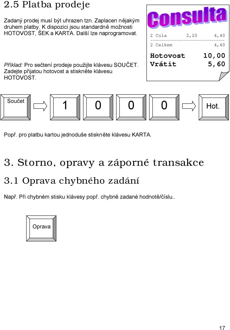 2 Cola 2,20 4,40 ---------------------------------- 2 Celkem 4,40 Hotovost 10,00 Vrátit 5,60 Součet 1 0 0 0 Hot. Popř.