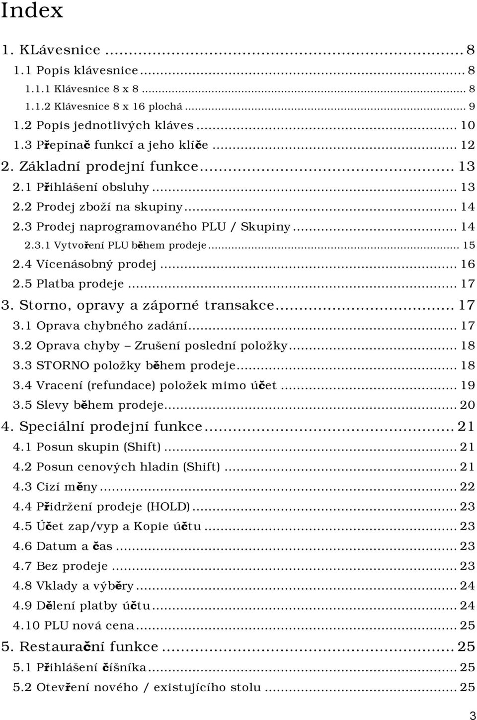 4 Vícenásobný prodej...16 2.5 Platba prodeje...17 3. Storno, opravy a záporné transakce...17 3.1 Oprava chybného zadání...17 3.2 Oprava chyby Zrušení poslední položky...18 3.