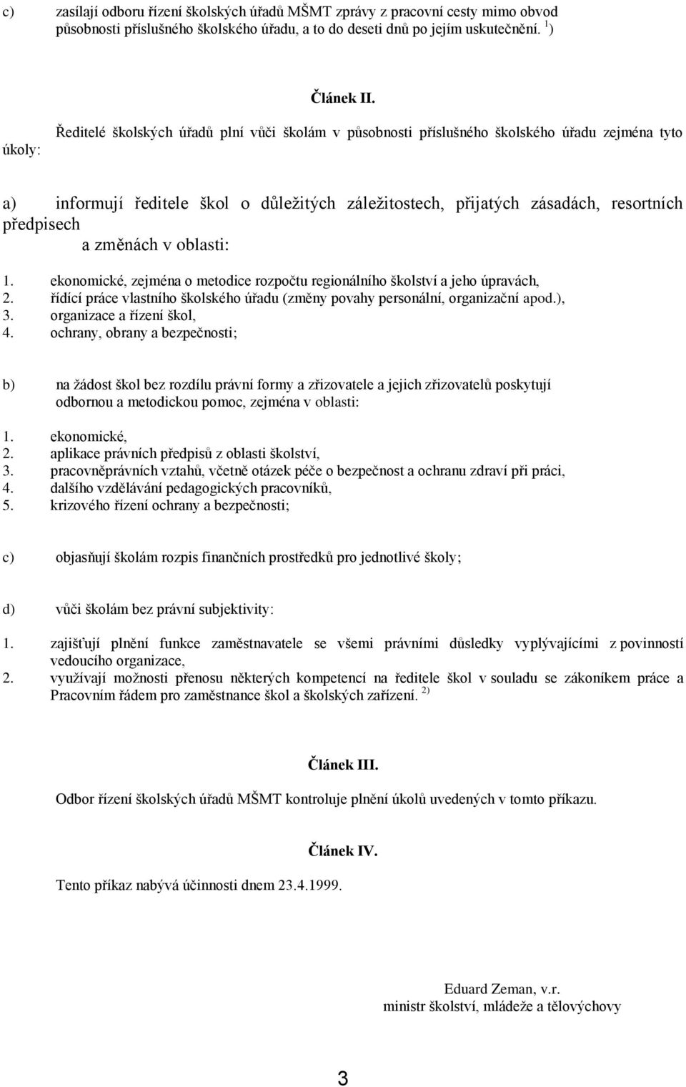 a změnách v oblasti:. ekonomické, zejména o metodice rozpočtu regionálního školství a jeho úpravách,. řídící práce vlastního školského úřadu (změny povahy personální, organizační apod.),.