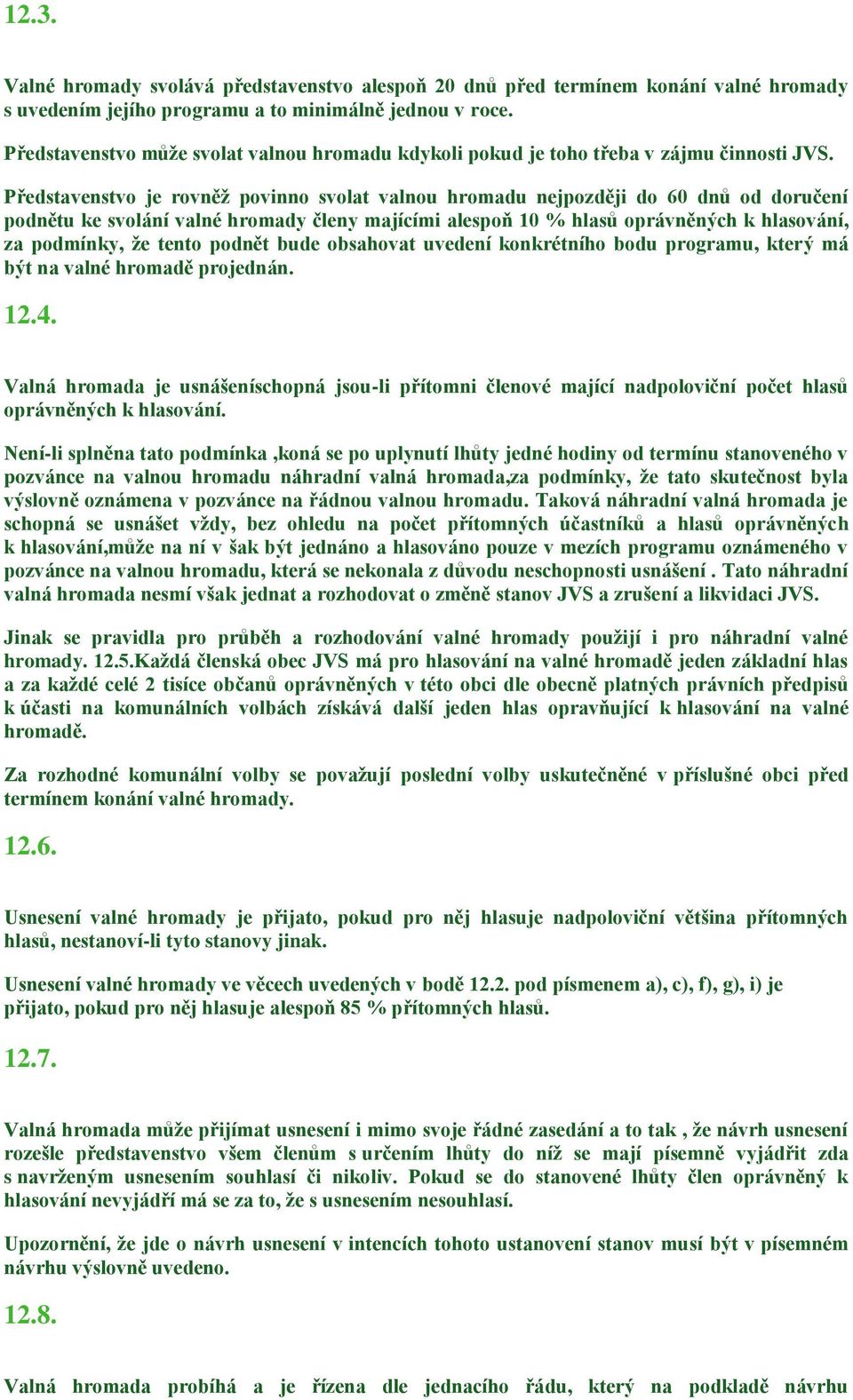 Představenstvo je rovněž povinno svolat valnou hromadu nejpozději do 60 dnů od doručení podnětu ke svolání valné hromady členy majícími alespoň 10 % hlasů oprávněných k hlasování, za podmínky, že