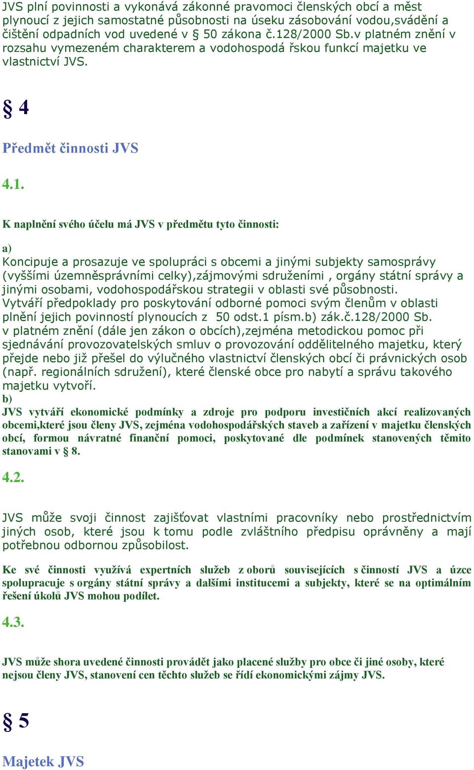 a) Koncipuje a prosazuje ve spolupráci s obcemi a jinými subjekty samosprávy (vyššími územněsprávními celky),zájmovými sdruženími, orgány státní správy a jinými osobami, vodohospodářskou strategii v