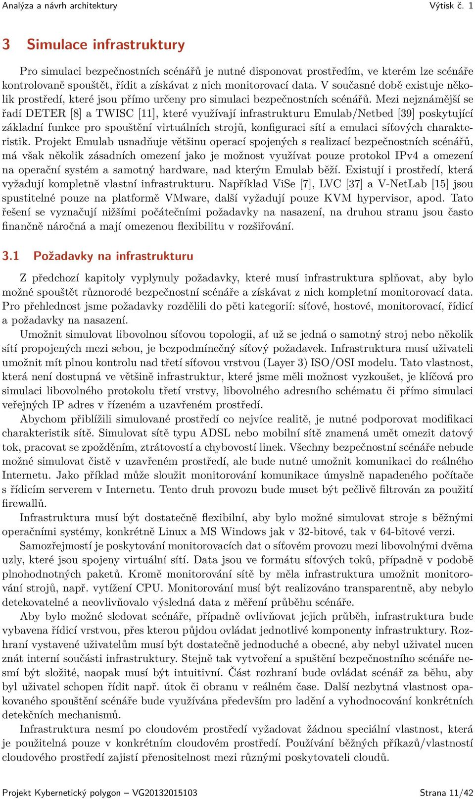 Mezi nejznámější se řadí DETER [8] a TWISC [11], které využívají infrastrukturu Emulab/Netbed [39] poskytující základní funkce pro spouštění virtuálních strojů, konfiguraci sítí a emulaci síťových