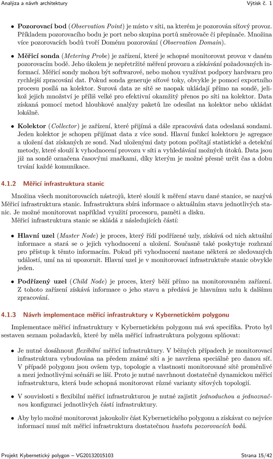 Jeho úkolem je nepřetržité měření provozu a získávání požadovaných informací. Měřicí sondy mohou být softwarové, nebo mohou využívat podpory hardwaru pro rychlejší zpracování dat.