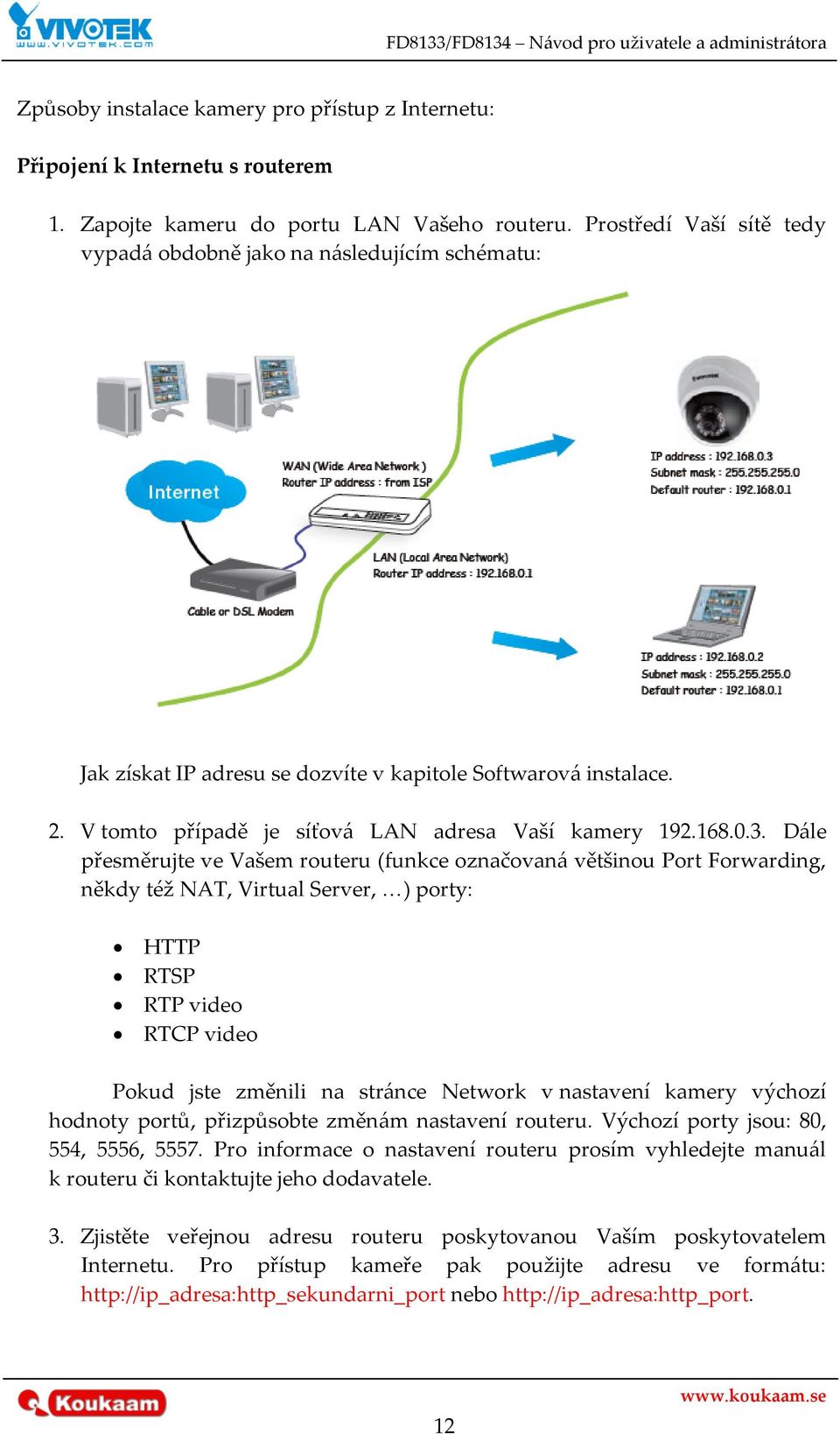 D{le přesměrujte ve Vašem routeru (funkce označovan{ většinou Port Forwarding, někdy též NAT, Virtual Server, <) porty: HTTP RTSP RTP video RTCP video Pokud jste změnili na str{nce Network v