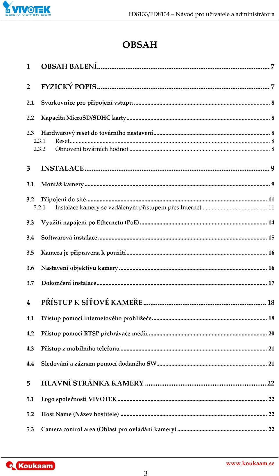 4 Softwarov{ instalace... 15 3.5 Kamera je připravena k použití... 16 3.6 Nastavení objektivu kamery... 16 3.7 Dokončení instalace... 17 4 PŘÍSTUP K SÍŤOVÉ KAMEŘE... 18 4.