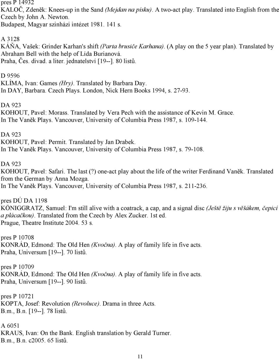 jednatelství [19--]. 80 listů. D 9596 KLÍMA, Ivan: Games (Hry). Translated by Barbara Day. In DAY, Barbara. Czech Plays. London, Nick Hern Books 1994, s. 27-93. DA 923 KOHOUT, Pavel: Morass.