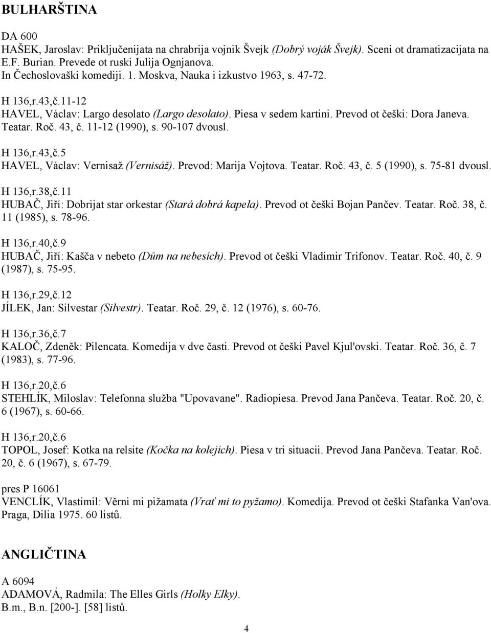 Roč. 43, č. 11-12 (1990), s. 90-107 dvousl. H 136,r.43,č.5 HAVEL, Václav: Vernisaž (Vernisáž). Prevod: Marija Vojtova. Teatar. Roč. 43, č. 5 (1990), s. 75-81 dvousl. H 136,r.38,č.