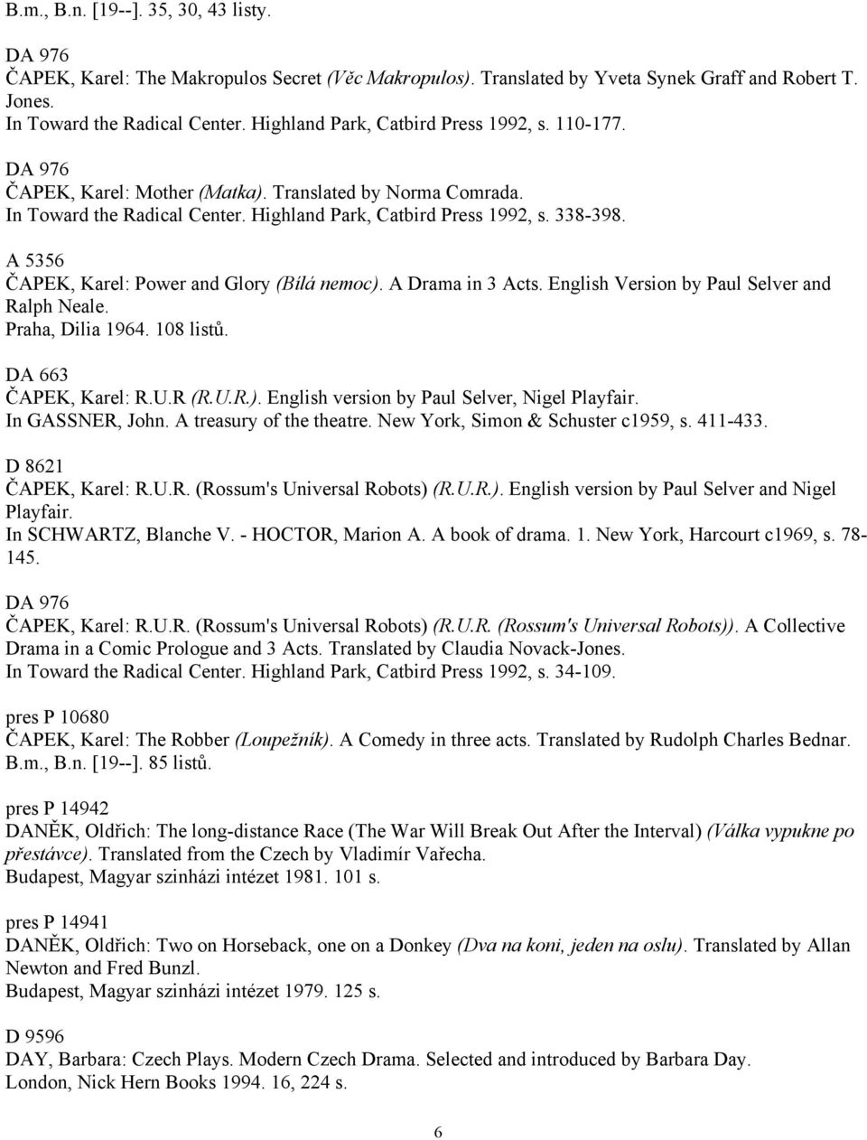 A 5356 ČAPEK, Karel: Power and Glory (Bílá nemoc). A Drama in 3 Acts. English Version by Paul Selver and Ralph Neale. Praha, Dilia 1964. 108 listů. DA 663 ČAPEK, Karel: R.U.R (R.U.R.). English version by Paul Selver, Nigel Playfair.