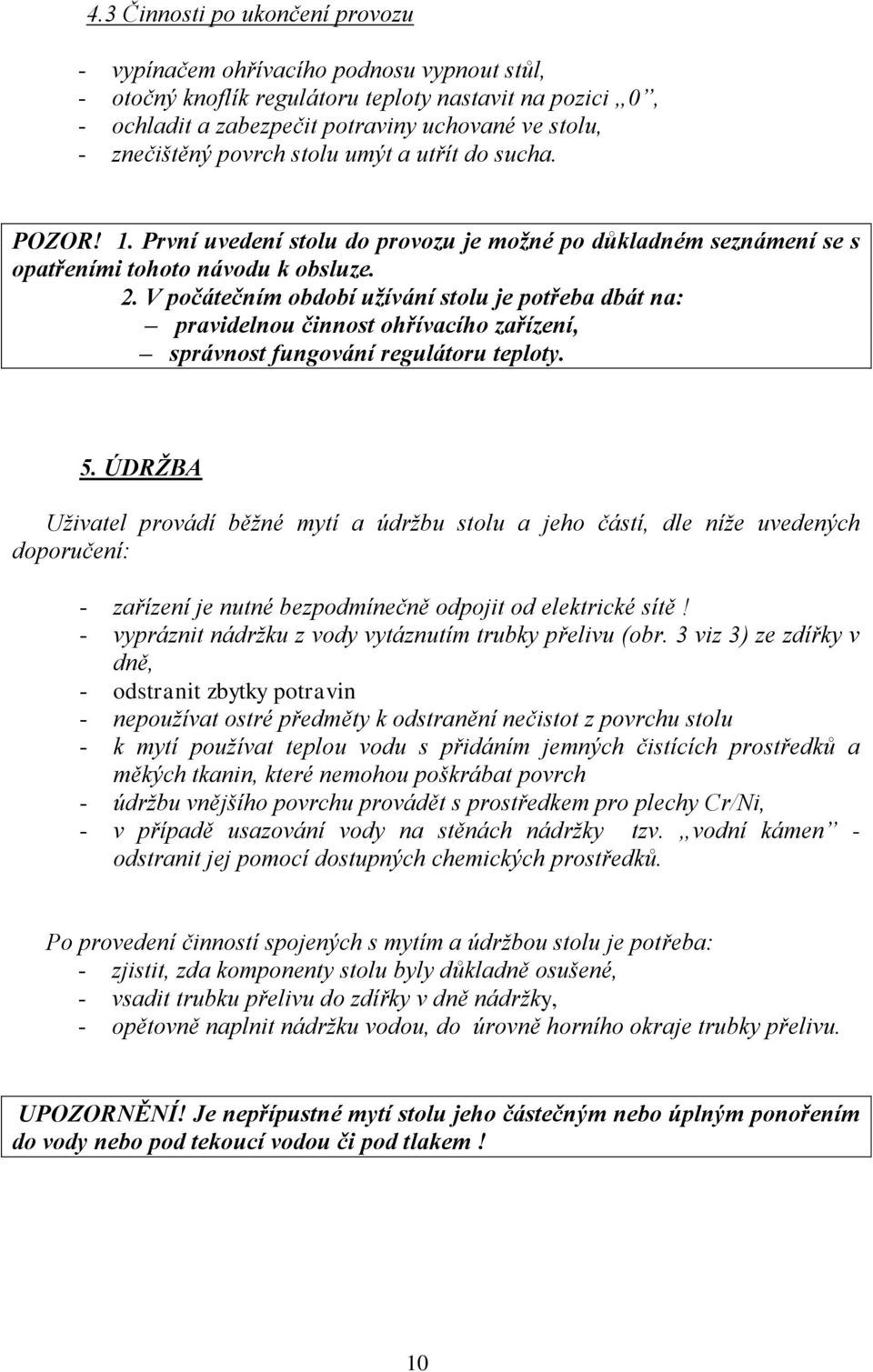 V počátečním období uţívání stolu je potřeba dbát na: pravidelnou činnost ohřívacího zařízení, správnost fungování regulátoru teploty. 5.