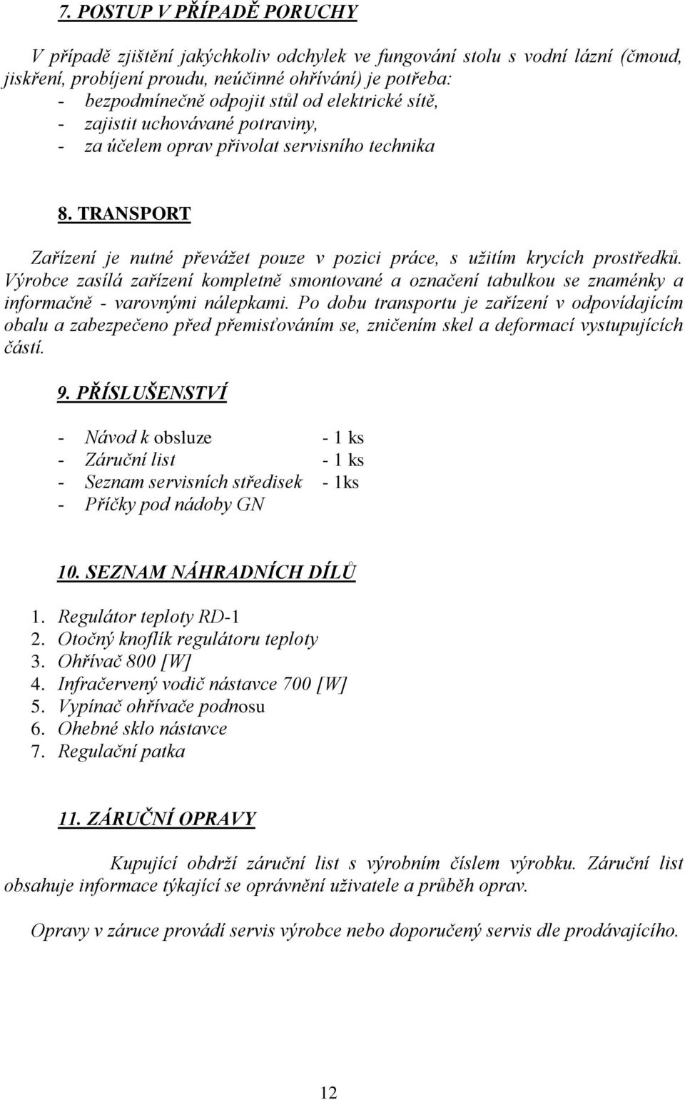 Výrobce zasílá zařízení kompletně smontované a označení tabulkou se znaménky a informačně - varovnými nálepkami.