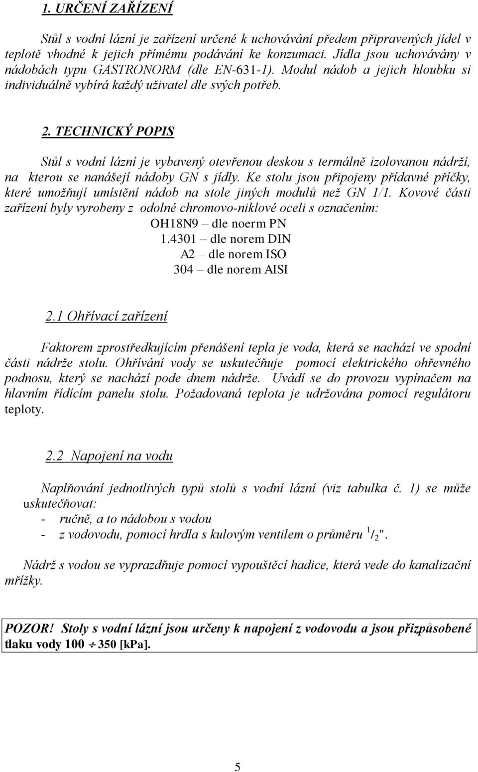 TECHNICKÝ POPIS Stůl s vodní lázní je vybavený otevřenou deskou s termálně izolovanou nádrží, na kterou se nanášejí nádoby GN s jídly.