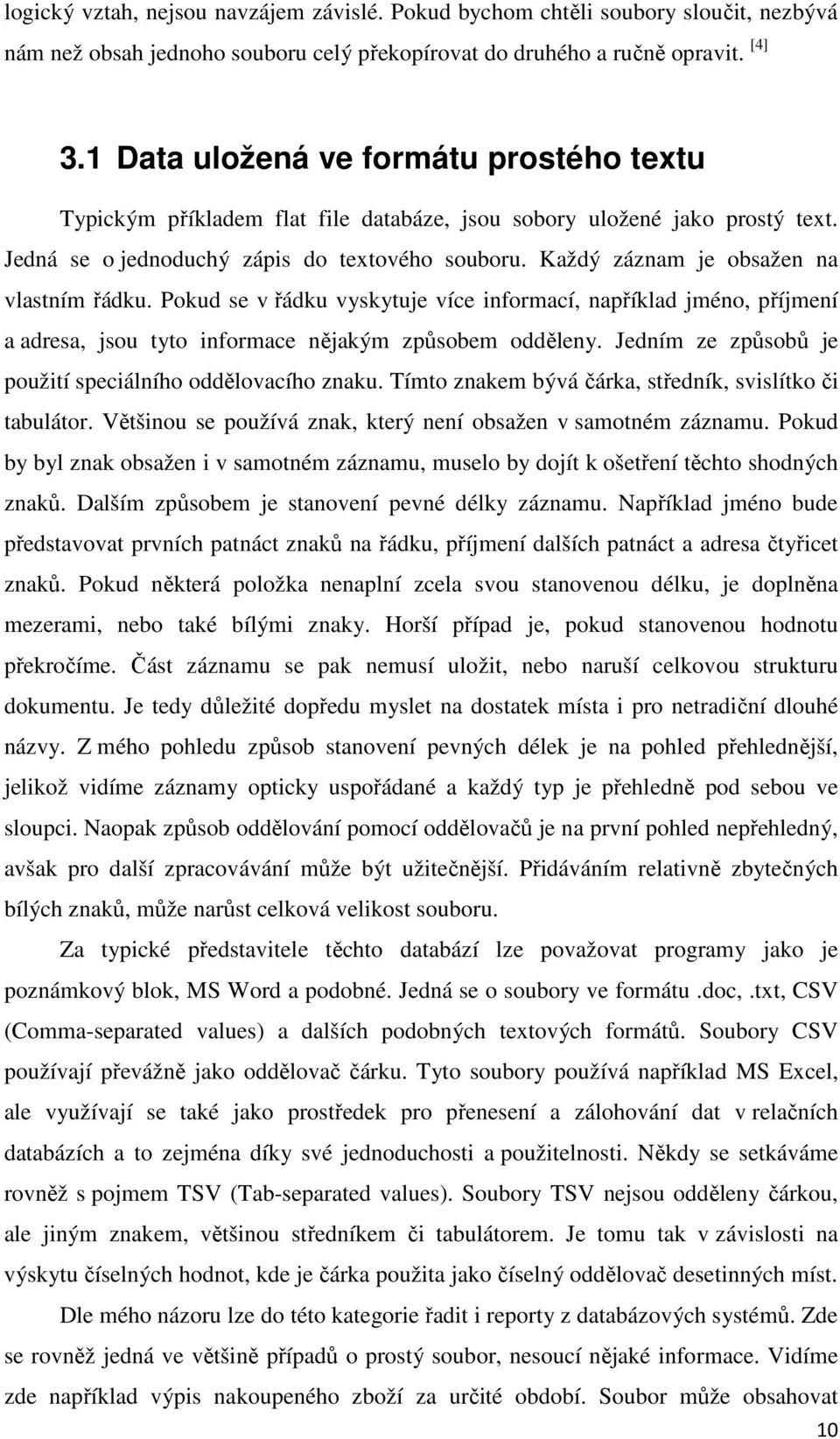 Každý záznam je obsažen na vlastním řádku. Pokud se v řádku vyskytuje více informací, například jméno, příjmení a adresa, jsou tyto informace nějakým způsobem odděleny.