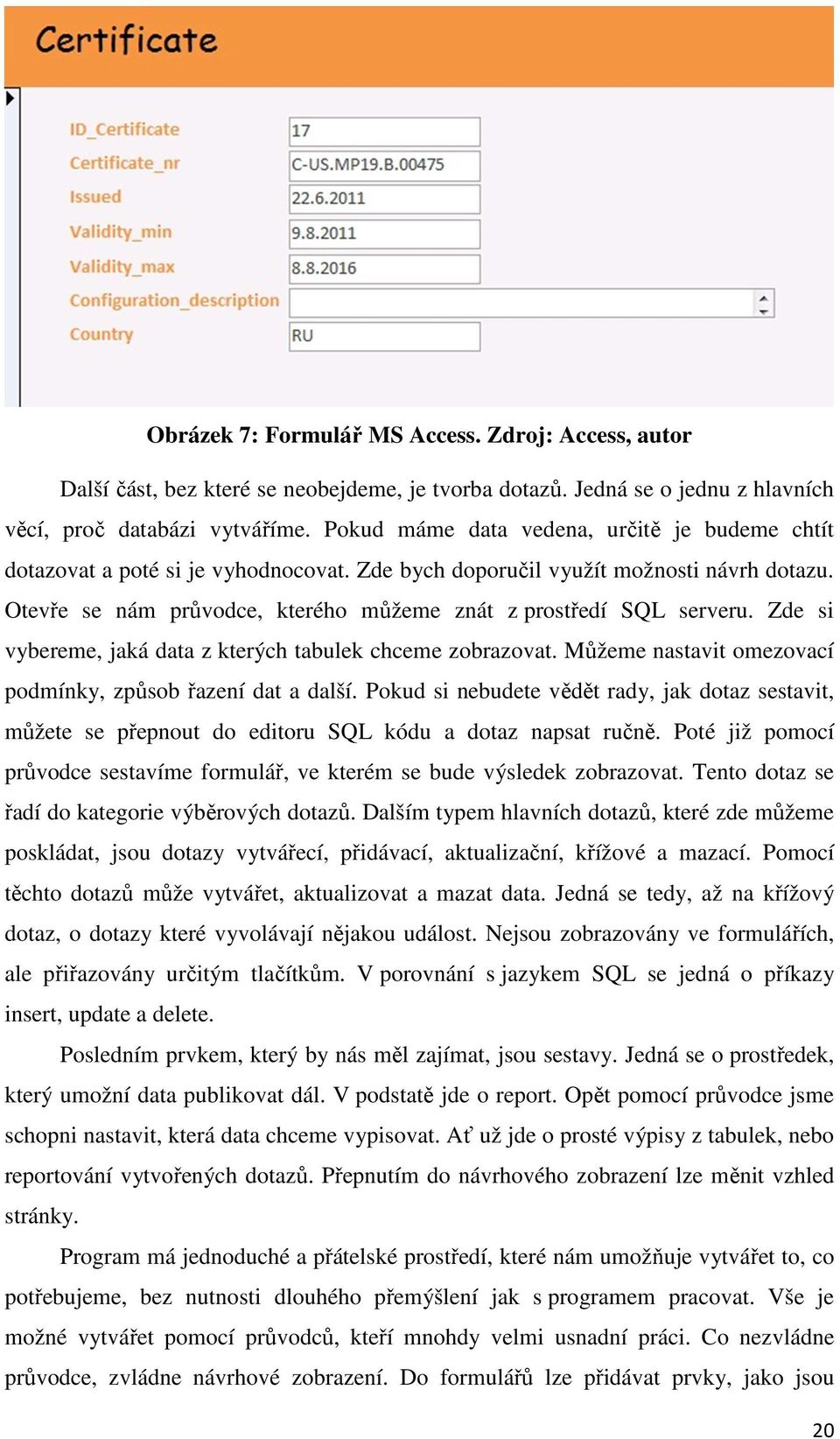 Otevře se nám průvodce, kterého můžeme znát z prostředí SQL serveru. Zde si vybereme, jaká data z kterých tabulek chceme zobrazovat. Můžeme nastavit omezovací podmínky, způsob řazení dat a další.