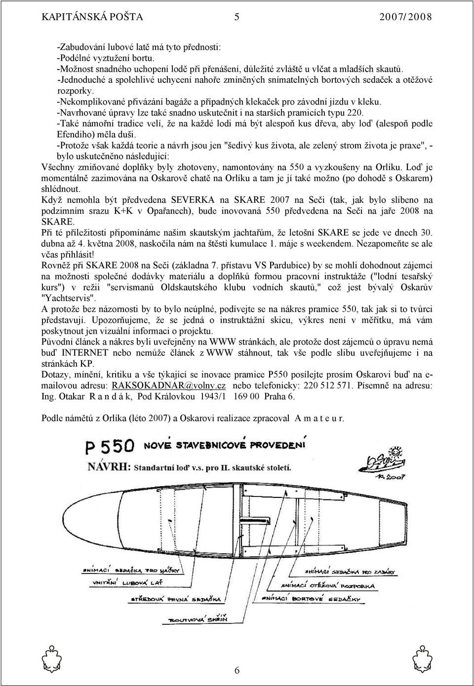 -Navrhované úpravy lze také snadno uskutečnit i na starších pramicích typu 220. -Také námořní tradice velí, že na každé lodi má být alespoň kus dřeva, aby loď (alespoň podle Efendiho) měla duši.