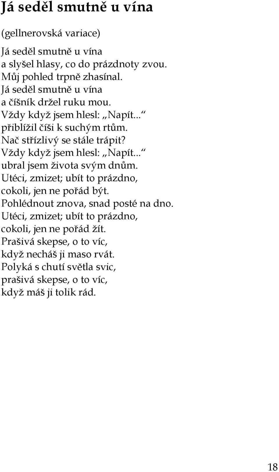 Vždy když jsem hlesl: Napít... ubral jsem života svým dnům. Utéci, zmizet; ubít to prázdno, cokoli, jen ne pořád být. Pohlédnout znova, snad posté na dno.