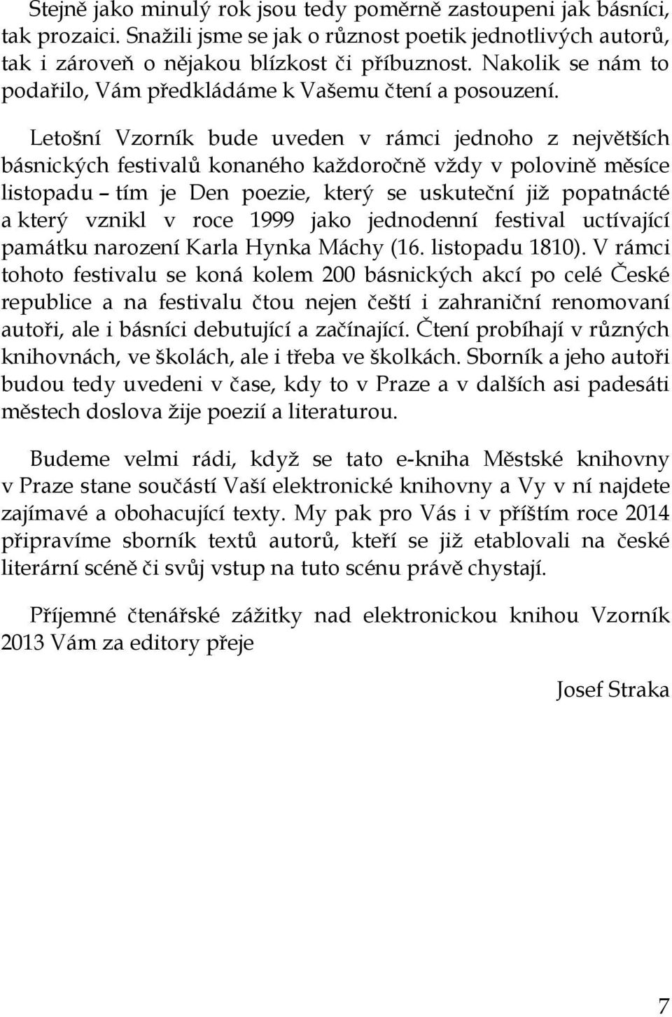 Letošní Vzorník bude uveden v rámci jednoho z největších básnických festivalů konaného každoročně vždy v polovině měsíce listopadu tím je Den poezie, který se uskuteční již popatnácté a který vznikl