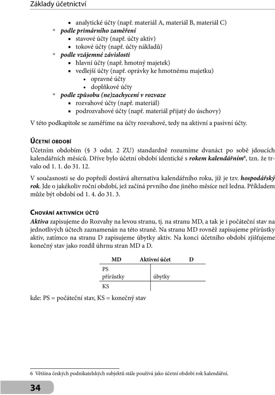 materiál přijatý do úschovy) V této podkapitole se zaměříme na účty rozvahové, tedy na aktivní a pasivní účty. ÚČETNÍ OBDOBÍ Účetním obdobím ( 3 odst.