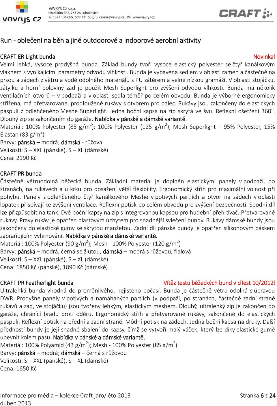 Bunda je vybavena sedlem v oblasti ramen a částečně na prsou a zádech z větru a vodě odolného materiálu s PU zátěrem a velmi nízkou gramáží.