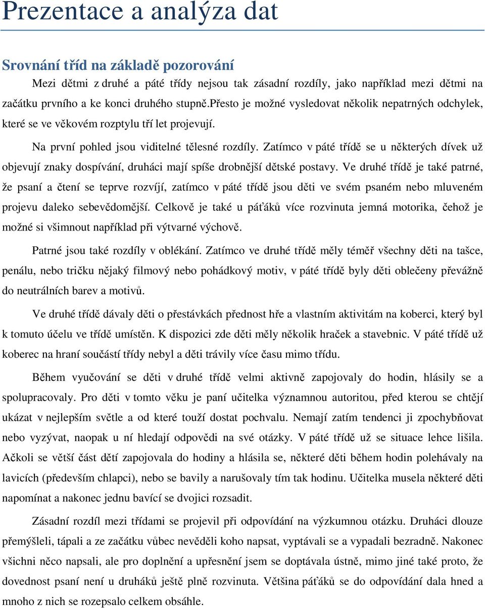 Zatímco v páté třídě se u některých dívek už objevují znaky dospívání, druháci mají spíše drobnější dětské postavy.
