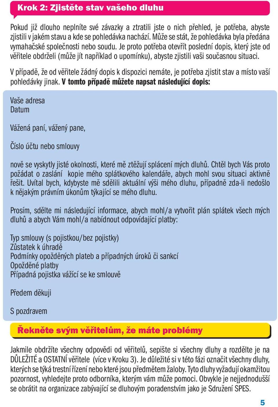 Je proto potřeba otevřít poslední dopis, který jste od věřitele obdrželi (může jít například o upomínku), abyste zjistili vaši současnou situaci.