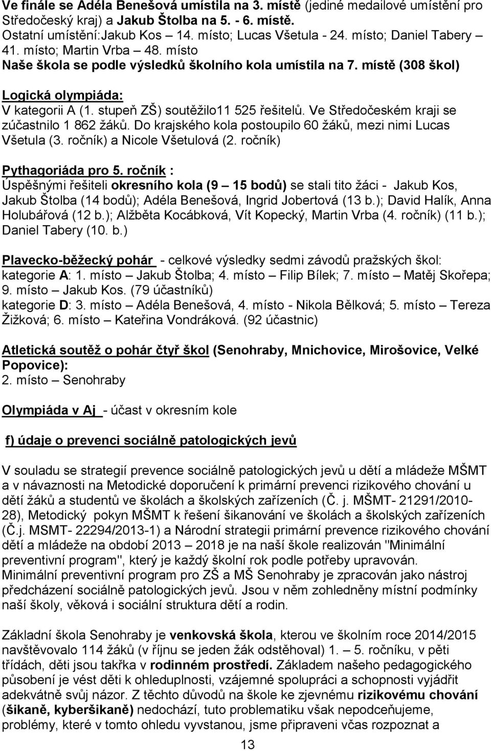 stupeň ZŠ) soutěžilo11 525 řešitelů. Ve Středočeském kraji se zúčastnilo 1 862 žáků. Do krajského kola postoupilo 60 žáků, mezi nimi Lucas Všetula (3. ročník) a Nicole Všetulová (2.