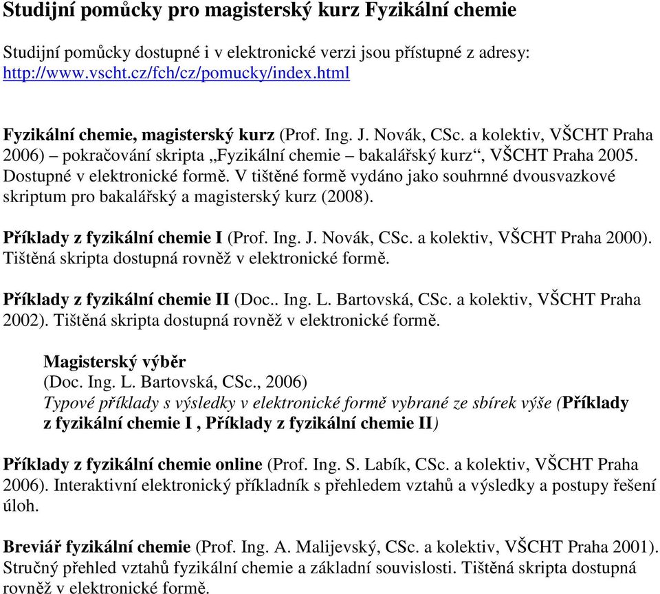 V tištěné formě vydáno jako souhrnné dvousvazkové skriptum pro bakalářský a magisterský kurz (2008). Příklady z fyzikální chemie I (Prof. Ing. J. Novák, CSc. a kolektiv, VŠCHT Praha 2000).